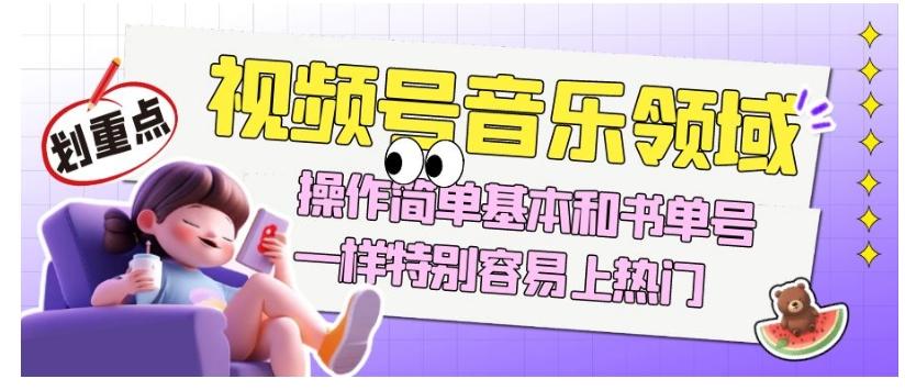 视频号音乐领域项目玩法，操作简单基本和书单号一样，特别容易上热门【揭秘】-创新Ovo