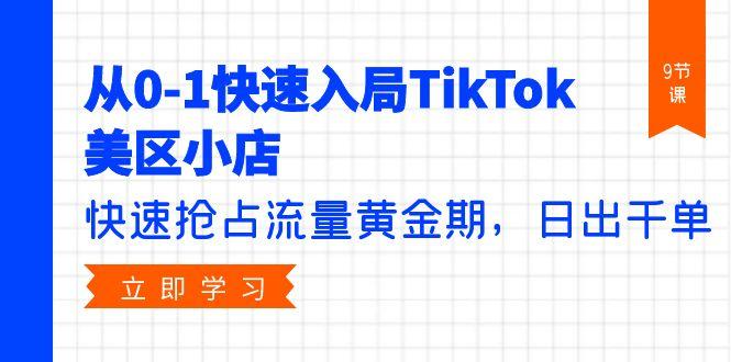 (9963期)从0-1快速入局TikTok美区小店，快速抢占流量黄金期，日出千单(9节课)-创新Ovo