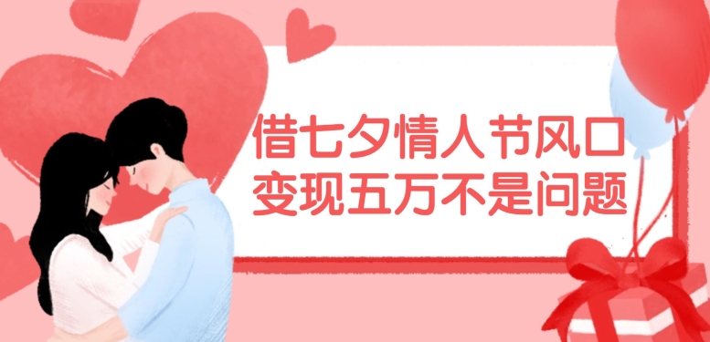 借七夕情人节风口，现在需求量爆棚，变现五万不是问题【揭秘】-创新Ovo