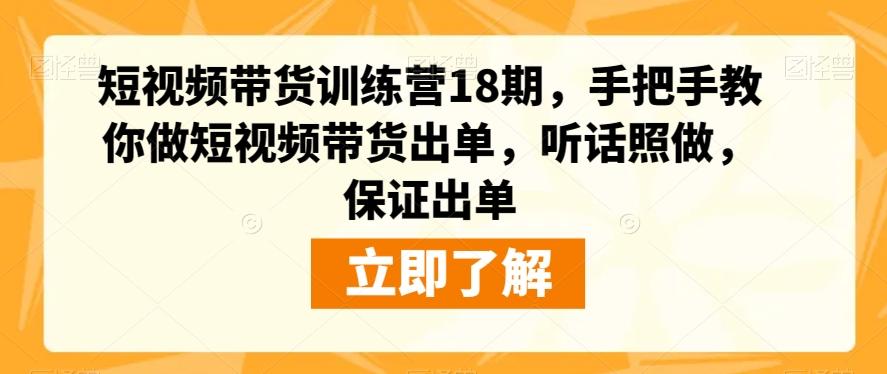 短视频带货训练营18期，手把手教你做短视频带货出单，听话照做，保证出单-创新Ovo