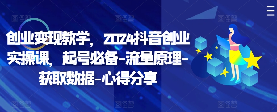 创业变现教学，2024抖音创业实操课，起号必备-流量原理-获取数据-心得分享-创新Ovo