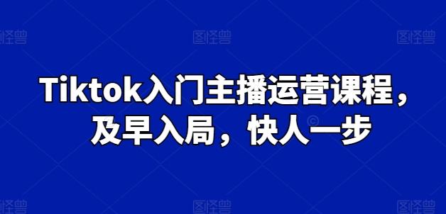 Tiktok入门主播运营课程，及早入局，快人一步-创新Ovo