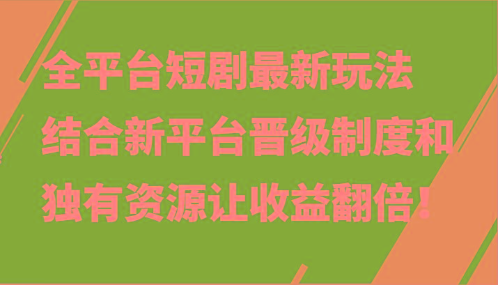 全平台短剧最新玩法，结合新平台晋级制度和独有资源让收益翻倍！-创新Ovo