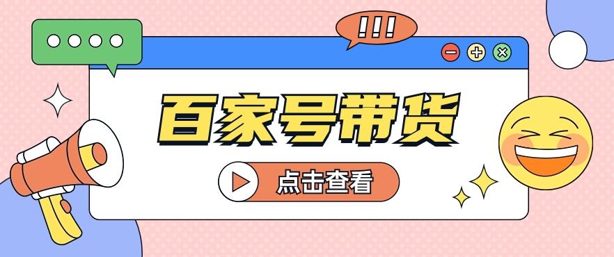 百家号带货玩法，直接复制粘贴发布，一个月单号也能变现2000+！【视频教程】-创新Ovo