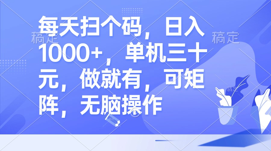 每天扫个码，日入1000+，单机三十元，做就有，可矩阵，无脑操作-创新Ovo