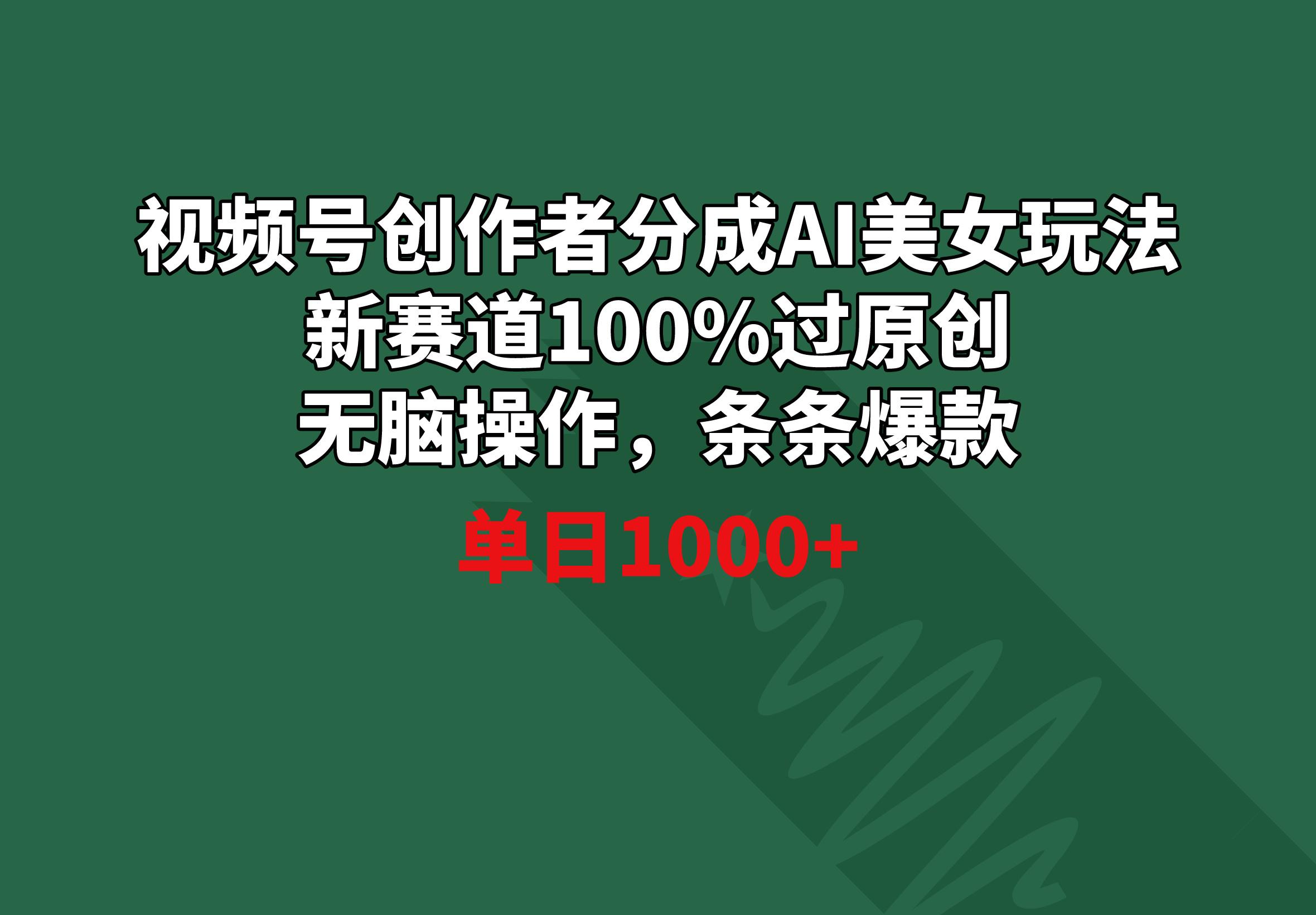 视频号创作者分成AI美女玩法 新赛道100%过原创无脑操作 条条爆款 单日1000+-创新Ovo