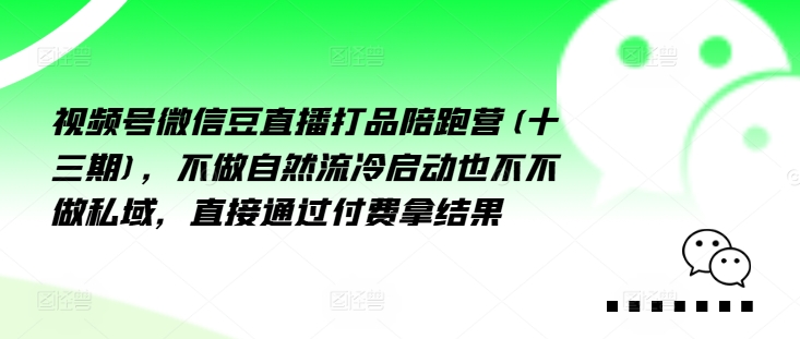 视频号微信豆直播打品陪跑营(十三期)，‮做不‬自‮流然‬冷‮动启‬也不不做私域，‮接直‬通‮付过‬费拿结果-创新Ovo