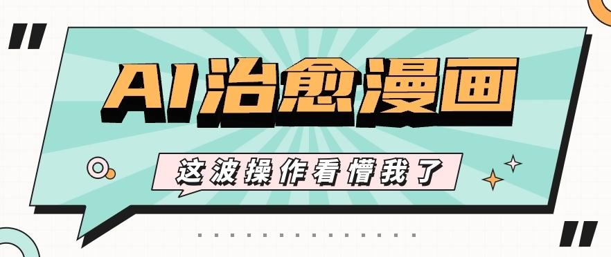 AI国风治愈漫画文案玩法，条条都是爆款，1个作品收益500+【视频+软件】-创新Ovo