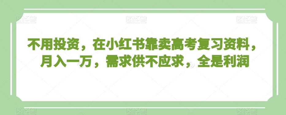 不用投资，在小红书靠卖高考复习资料，月入一万，需求供不应求，全是利润【揭秘】-创新Ovo