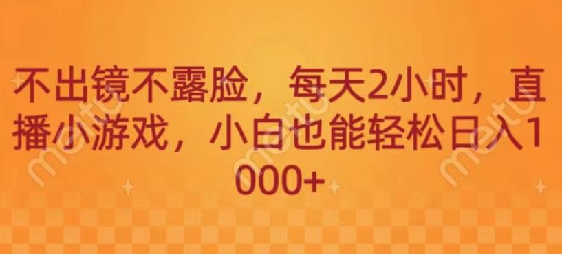 不出镜不露脸，每天2小时，直播小游戏，小白也能轻送日入1000+-创新Ovo