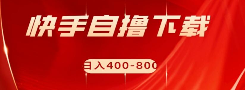 快手自撸下载项目，每天花一个小时，日入400-800【揭秘】-创新Ovo