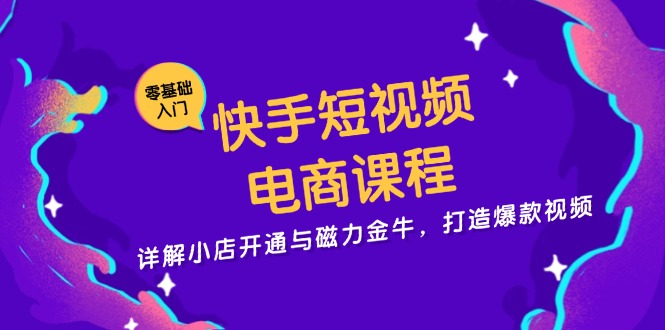 快手短视频电商课程，详解小店开通与磁力金牛，打造爆款视频-创新Ovo