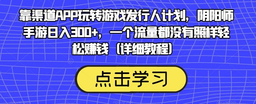 靠渠道APP玩转游戏发行人计划，阴阳师手游日入300+，一个流量都没有照样轻松赚钱（详细教程）-创新Ovo