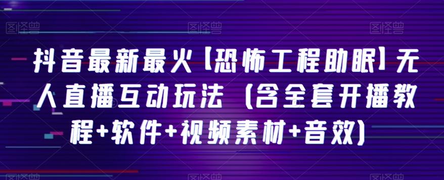 抖音最新最火【恐怖工程助眠】无人直播互动玩法（含全套开播教程+软件+视频素材+音效）-创新Ovo