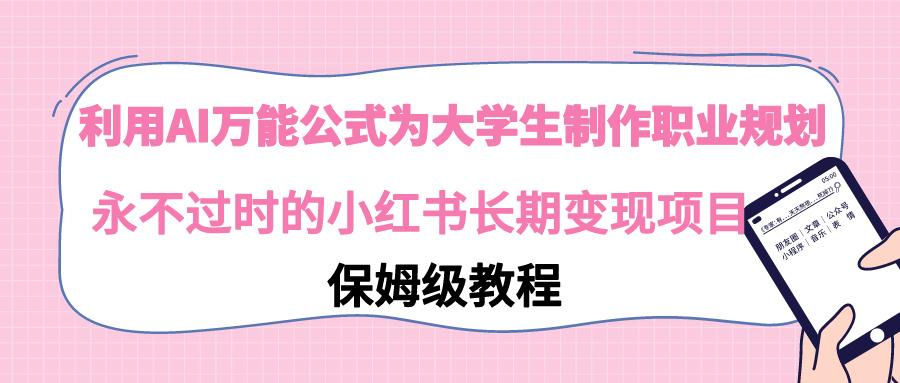 利用AI万能公式为大学生制作职业规划，永不过时的小红书长期变现项目-创新Ovo