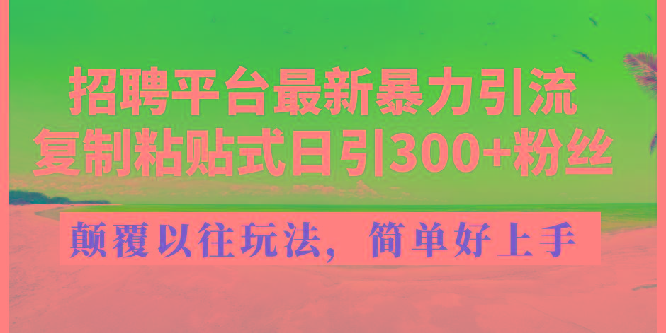 招聘平台最新暴力引流，复制粘贴式日引300+粉丝，颠覆以往垃圾玩法，简…-创新Ovo