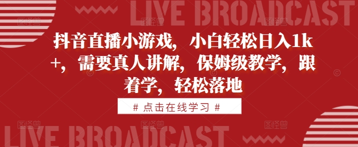 抖音直播小游戏，小白轻松日入1k+，需要真人讲解，保姆级教学，跟着学，轻松落地【揭秘】-创新Ovo