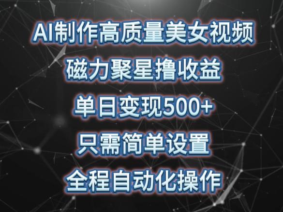 AI制作高质量美女视频，磁力聚星撸收益，单日变现500+，只需简单设置，全程自动化操作【揭秘】-创新Ovo