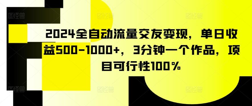 2024全自动流量交友变现，单日收益500-1000+，3分钟一个作品，项目可行性100%【揭秘】-创新Ovo
