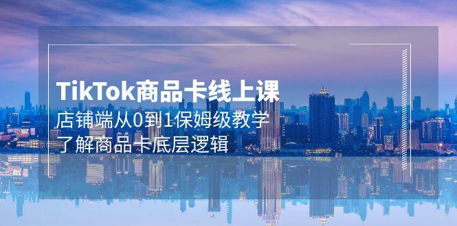 (9843期)Tk商品卡线上课，店铺端从0到1保姆级教学，了解商品卡底层逻辑(20节)-创新Ovo