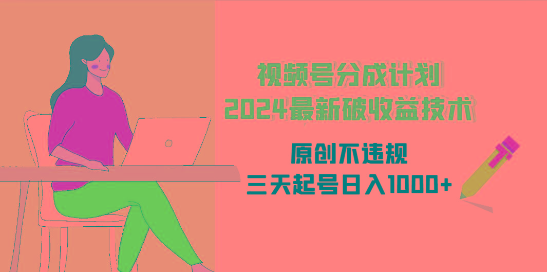 (9289期)视频号分成计划2024最新破收益技术，原创不违规，三天起号日入1000+-创新Ovo