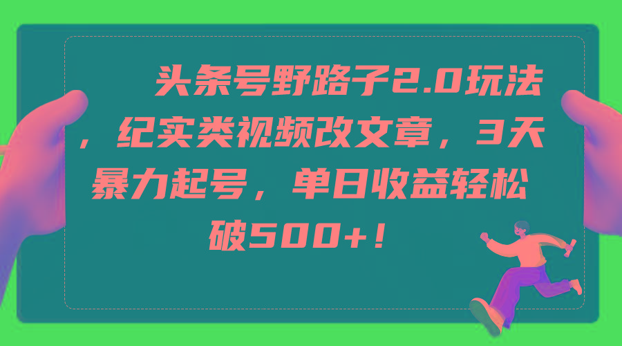 (9488期)头条号野路子2.0玩法，纪实类视频改文章，3天暴力起号，单日收益轻松破500+-创新Ovo
