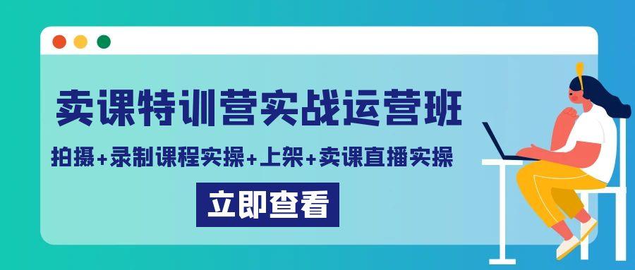 卖课特训营实战运营班：拍摄+录制课程实操+上架课程+卖课直播实操-创新Ovo