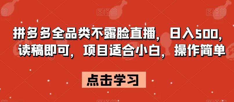 拼多多全品类不露脸直播，日入500，读稿即可，项目适合小白，操作简单【揭秘】-创新Ovo