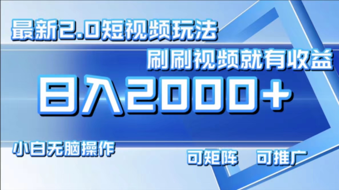 最新短视频2.0玩法，刷刷视频就有收益.小白无脑操作，日入2000+-创新Ovo