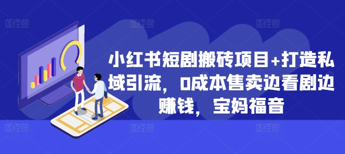 小红书短剧搬砖项目+打造私域引流，0成本售卖边看剧边赚钱，宝妈福音【揭秘】-创新Ovo