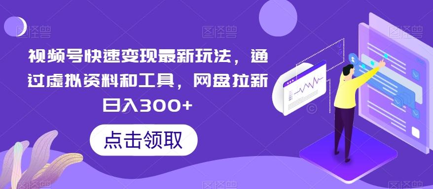 视频号快速变现最新玩法，通过虚拟资料和工具，网盘拉新日入300+【揭秘】-创新Ovo