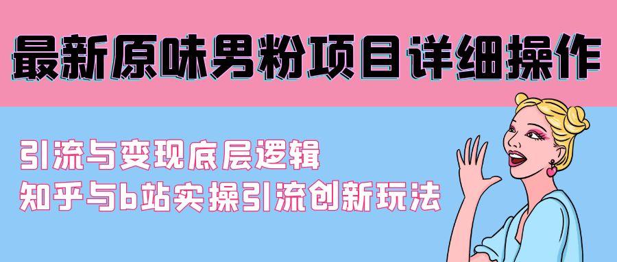 最新原味男粉项目详细操作 引流与变现底层逻辑+知乎与b站实操引流创新玩法-创新Ovo