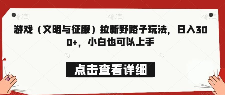 游戏（文明与征服）拉新野路子玩法，日入300+，小白也可以上手-创新Ovo