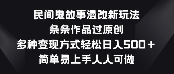 民间鬼故事漫改新玩法，条条作品过原创，多种变现方式，简单易上手人人可做【揭秘】-创新Ovo