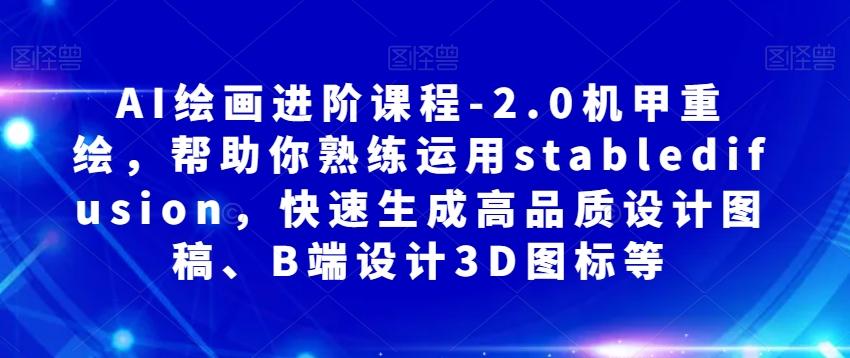 AI绘画进阶课程-2.0机甲重绘，帮助你熟练运用stabledifusion，快速生成高品质设计图稿、B端设计3D图标等-创新Ovo
