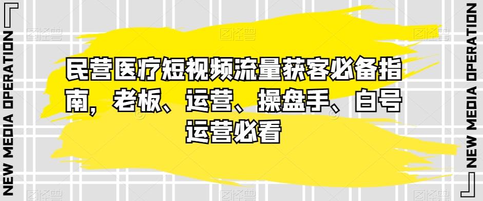 民营医疗短视频流量获客必备指南，老板、运营、操盘手、白号运营必看-创新Ovo
