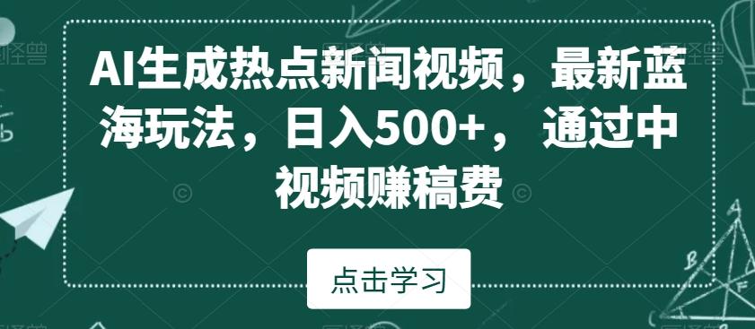 AI生成热点新闻视频，最新蓝海玩法，日入500+，通过中视频赚稿费【揭秘】-创新Ovo