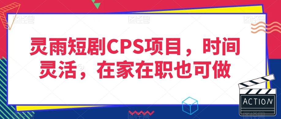 灵雨短剧CPS项目，时间灵活，在家在职也可做-创新Ovo