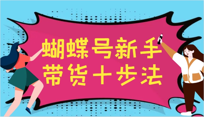 蝴蝶号新手带货十步法，建立自己的玩法体系，跟随平台变化不断更迭-创新Ovo