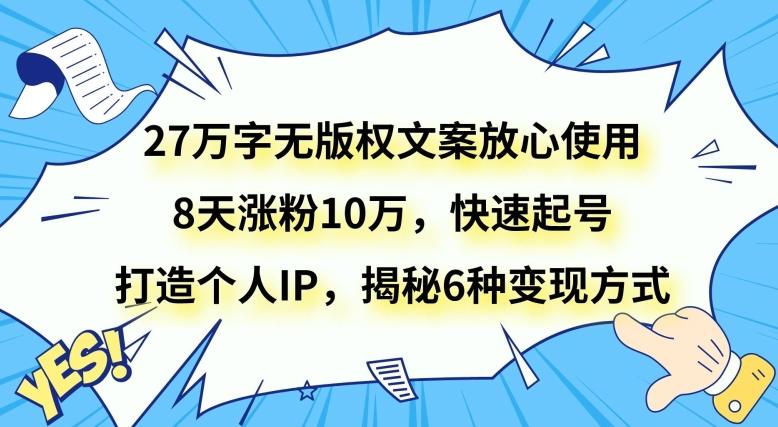27万字无版权文案放心使用，8天涨粉10万，快速起号，打造个人IP，揭秘6种变现方式-创新Ovo
