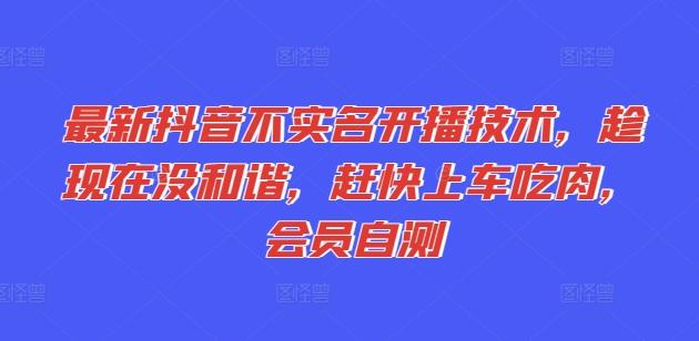 最新抖音不实名开播技术，趁现在没和谐，赶快上车吃肉，会员自测-创新Ovo