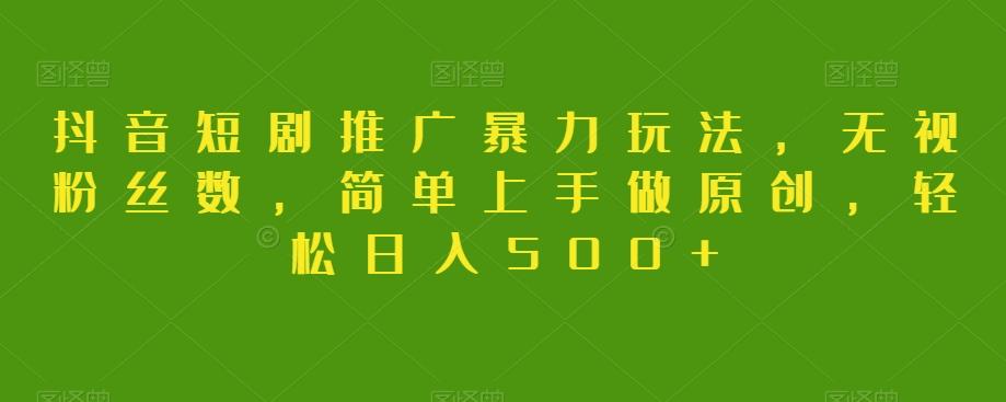 抖音短剧推广暴力玩法，无视粉丝数，简单上手做原创，轻松日入500+【揭秘】-创新Ovo