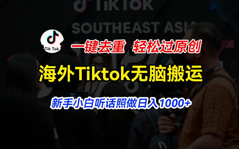 海外Tiktok短视频无脑搬运，一键去重轻松过原创，新手小白听话照做日入…-创新Ovo