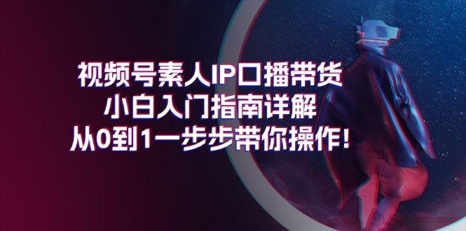 视频号素人IP口播带货小白入门指南详解，从0到1一步步带你操作!-创新Ovo