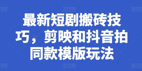 最新短剧搬砖技巧，剪映和抖音拍同款模版玩法-创新Ovo