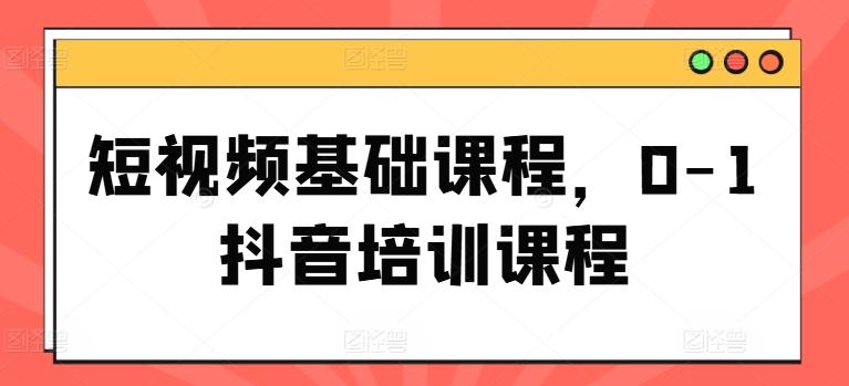 短视频基础课程，0-1抖音培训课程-创新Ovo