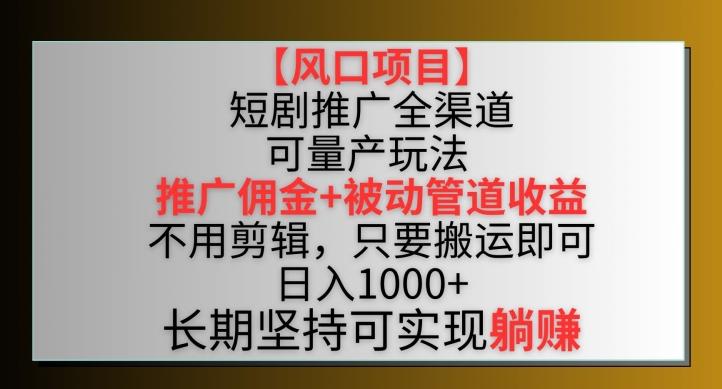 【风口项目】短剧推广全渠道最新双重收益玩法，推广佣金管道收益，不用剪辑，只要搬运即可【揭秘】-创新Ovo
