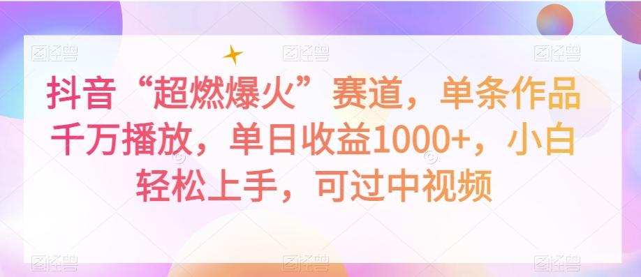 抖音“超燃爆火”赛道，单条作品千万播放，单日收益1000+，小白轻松上手，可过中视频【揭秘】-创新Ovo