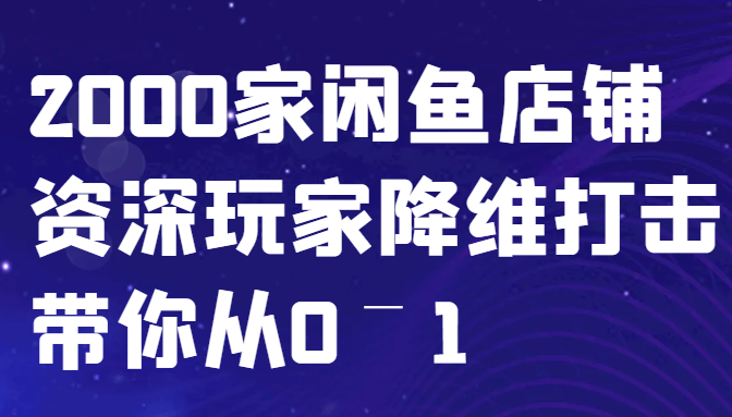 闲鱼已经饱和？纯扯淡！2000家闲鱼店铺资深玩家降维打击带你从0–1-创新Ovo