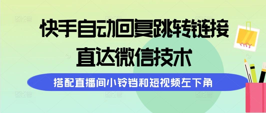 (9808期)快手自动回复跳转链接，直达微信技术，搭配直播间小铃铛和短视频左下角-创新Ovo